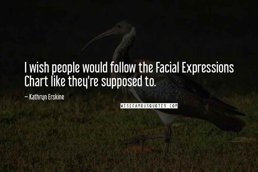 Kathryn Erskine Quotes: I wish people would follow the Facial Expressions Chart like they're supposed to.