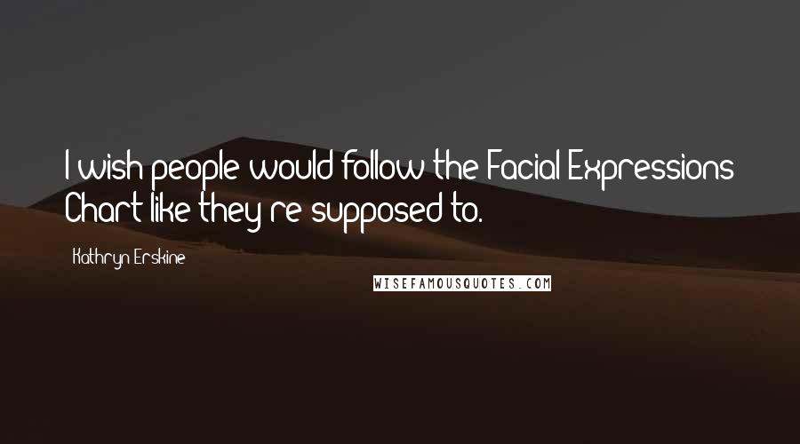 Kathryn Erskine Quotes: I wish people would follow the Facial Expressions Chart like they're supposed to.