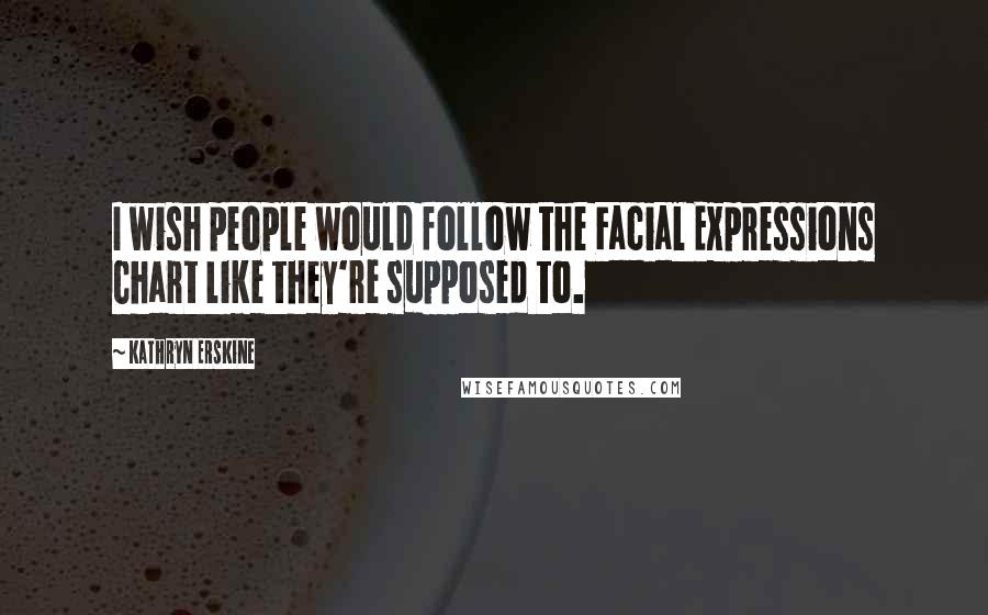 Kathryn Erskine Quotes: I wish people would follow the Facial Expressions Chart like they're supposed to.