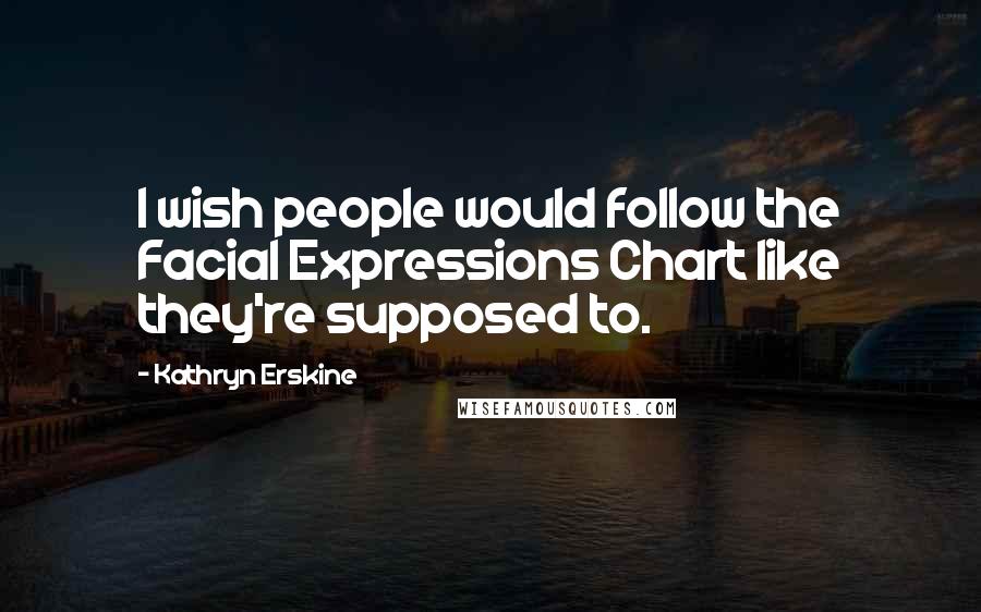 Kathryn Erskine Quotes: I wish people would follow the Facial Expressions Chart like they're supposed to.