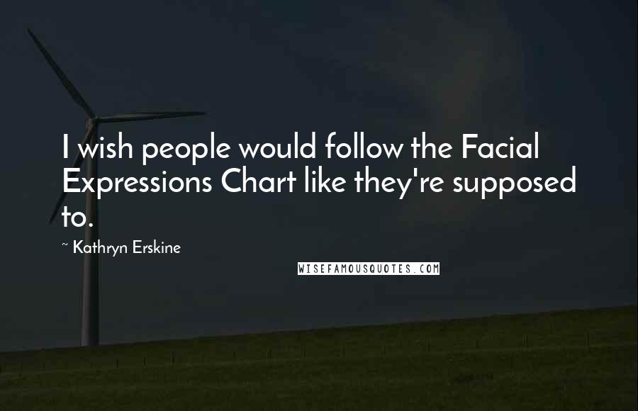 Kathryn Erskine Quotes: I wish people would follow the Facial Expressions Chart like they're supposed to.