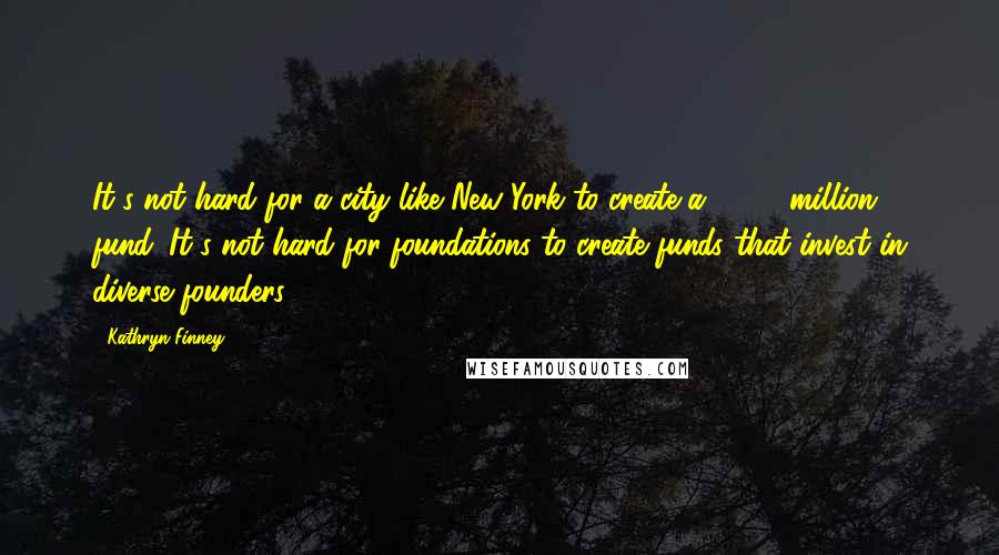 Kathryn Finney Quotes: It's not hard for a city like New York to create a $1.25 million fund. It's not hard for foundations to create funds that invest in diverse founders.