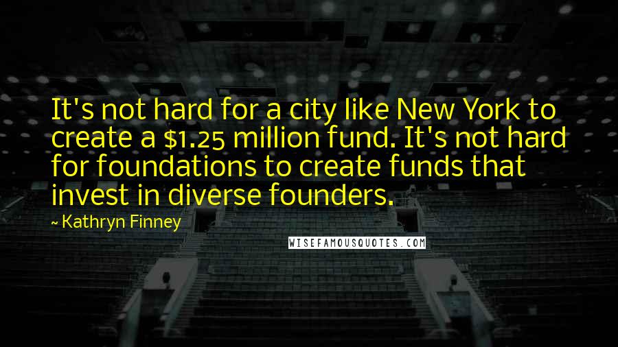 Kathryn Finney Quotes: It's not hard for a city like New York to create a $1.25 million fund. It's not hard for foundations to create funds that invest in diverse founders.