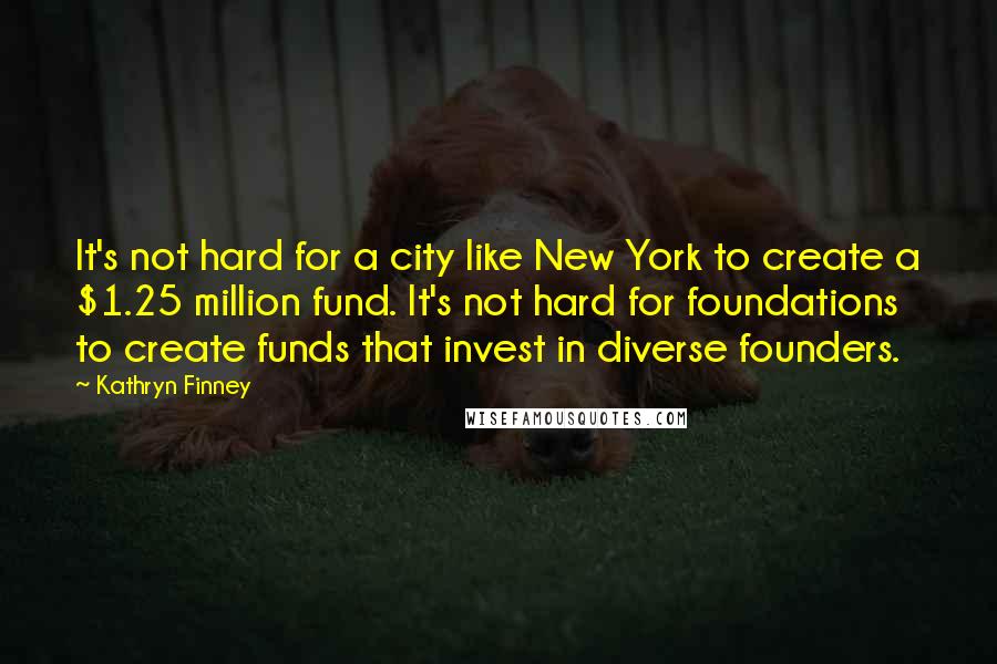 Kathryn Finney Quotes: It's not hard for a city like New York to create a $1.25 million fund. It's not hard for foundations to create funds that invest in diverse founders.