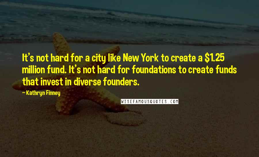 Kathryn Finney Quotes: It's not hard for a city like New York to create a $1.25 million fund. It's not hard for foundations to create funds that invest in diverse founders.