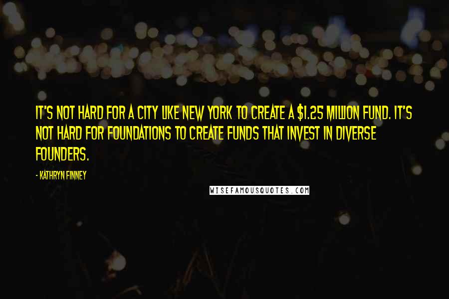 Kathryn Finney Quotes: It's not hard for a city like New York to create a $1.25 million fund. It's not hard for foundations to create funds that invest in diverse founders.