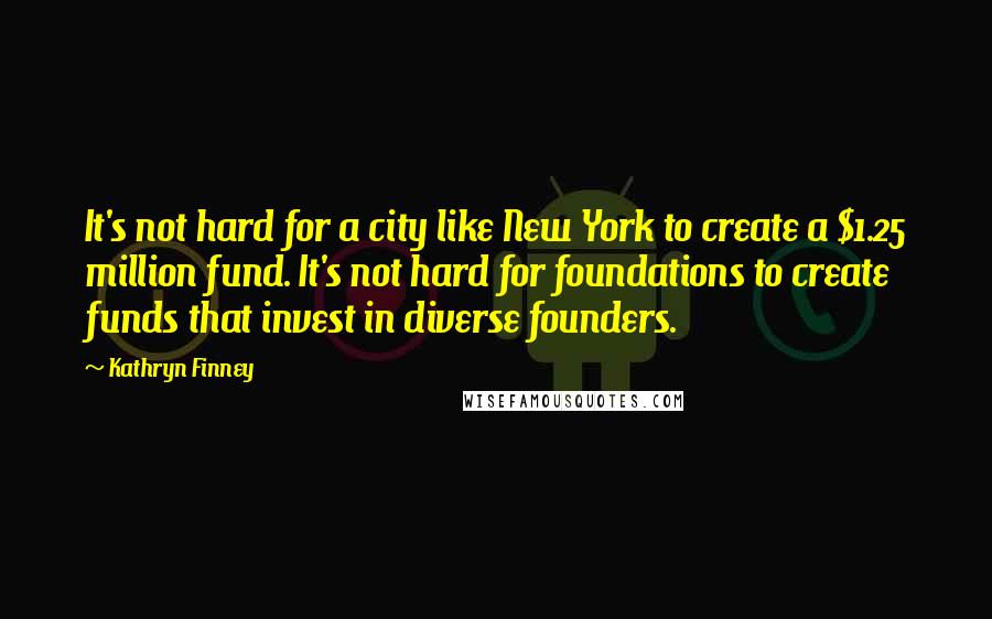 Kathryn Finney Quotes: It's not hard for a city like New York to create a $1.25 million fund. It's not hard for foundations to create funds that invest in diverse founders.