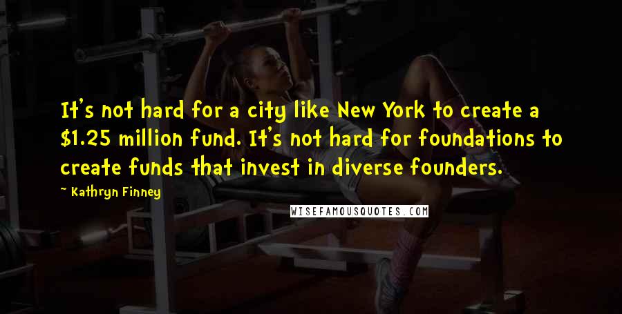 Kathryn Finney Quotes: It's not hard for a city like New York to create a $1.25 million fund. It's not hard for foundations to create funds that invest in diverse founders.