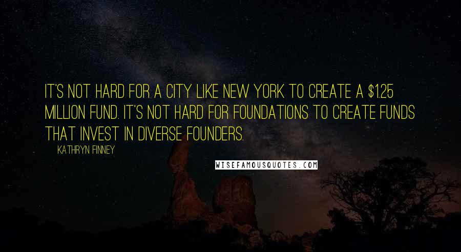 Kathryn Finney Quotes: It's not hard for a city like New York to create a $1.25 million fund. It's not hard for foundations to create funds that invest in diverse founders.