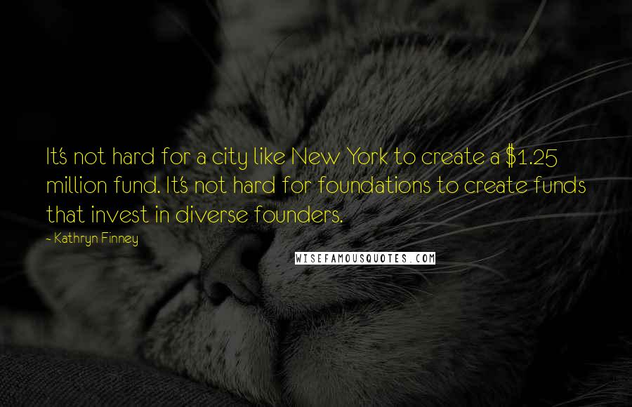 Kathryn Finney Quotes: It's not hard for a city like New York to create a $1.25 million fund. It's not hard for foundations to create funds that invest in diverse founders.