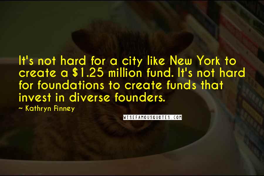 Kathryn Finney Quotes: It's not hard for a city like New York to create a $1.25 million fund. It's not hard for foundations to create funds that invest in diverse founders.