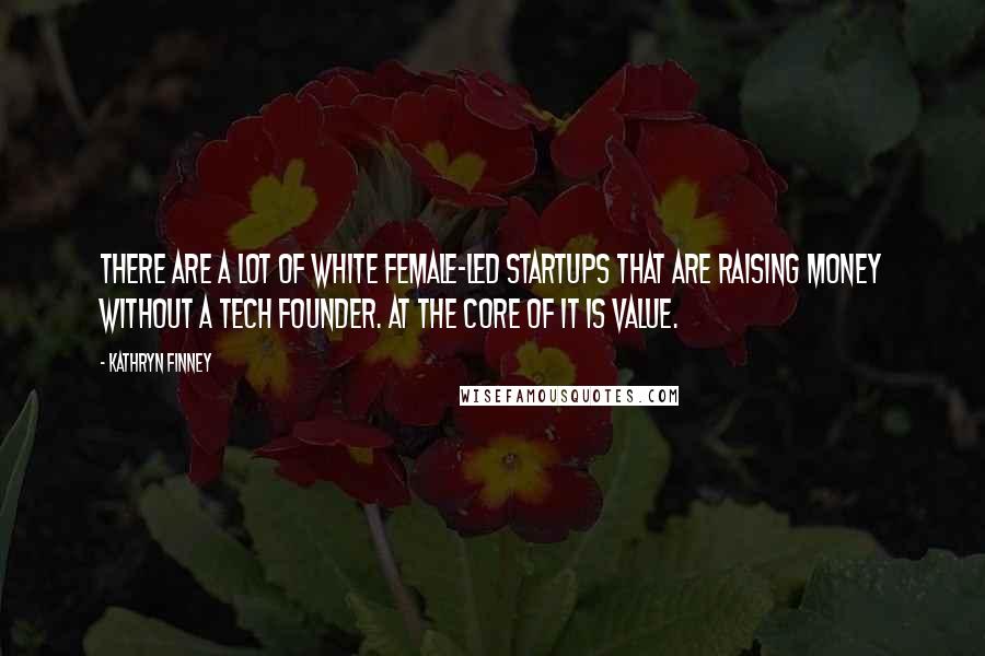Kathryn Finney Quotes: There are a lot of white female-led startups that are raising money without a tech founder. At the core of it is value.