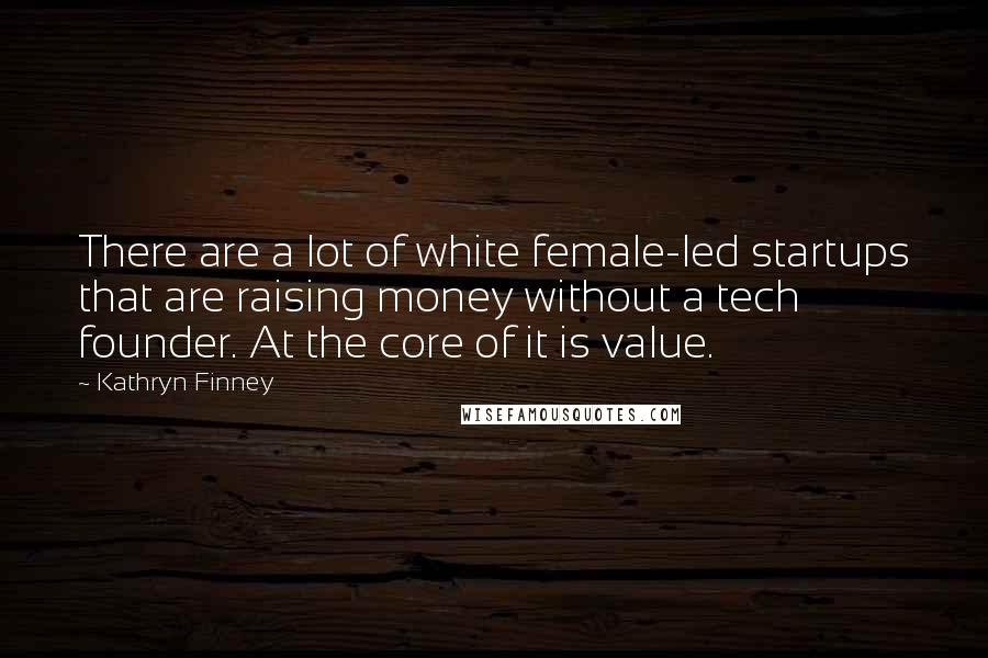 Kathryn Finney Quotes: There are a lot of white female-led startups that are raising money without a tech founder. At the core of it is value.
