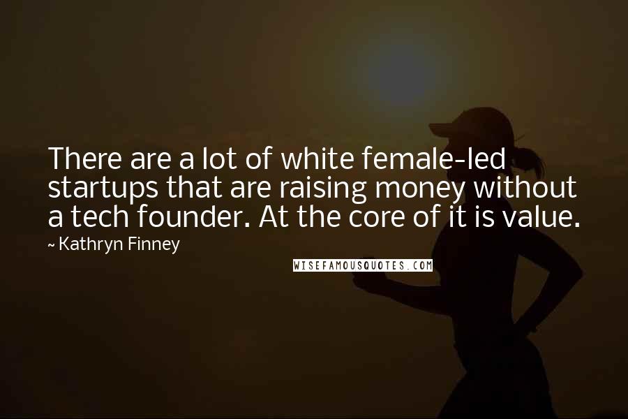Kathryn Finney Quotes: There are a lot of white female-led startups that are raising money without a tech founder. At the core of it is value.