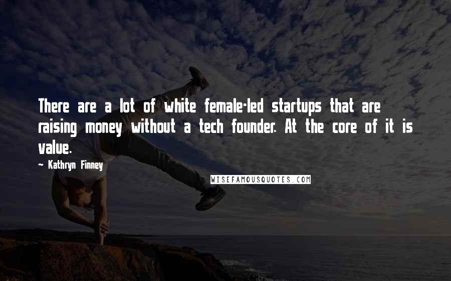 Kathryn Finney Quotes: There are a lot of white female-led startups that are raising money without a tech founder. At the core of it is value.