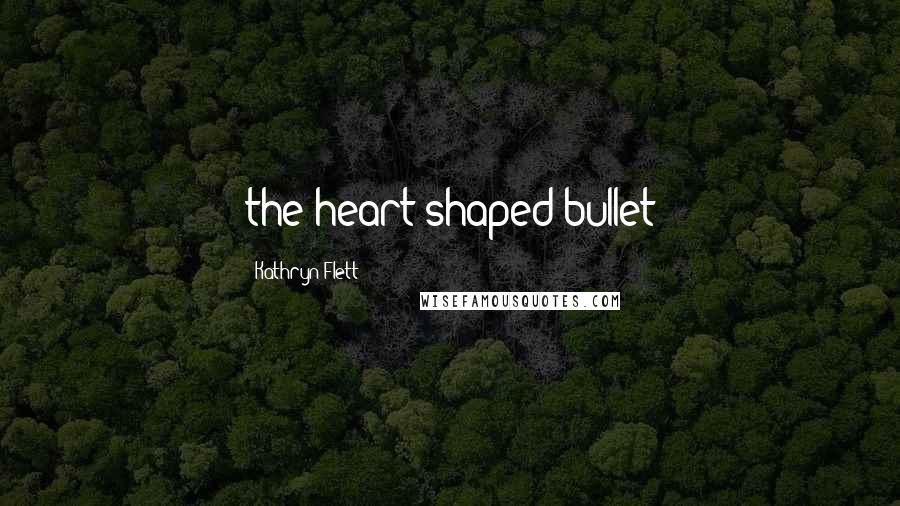 Kathryn Flett Quotes: the heart shaped bullet