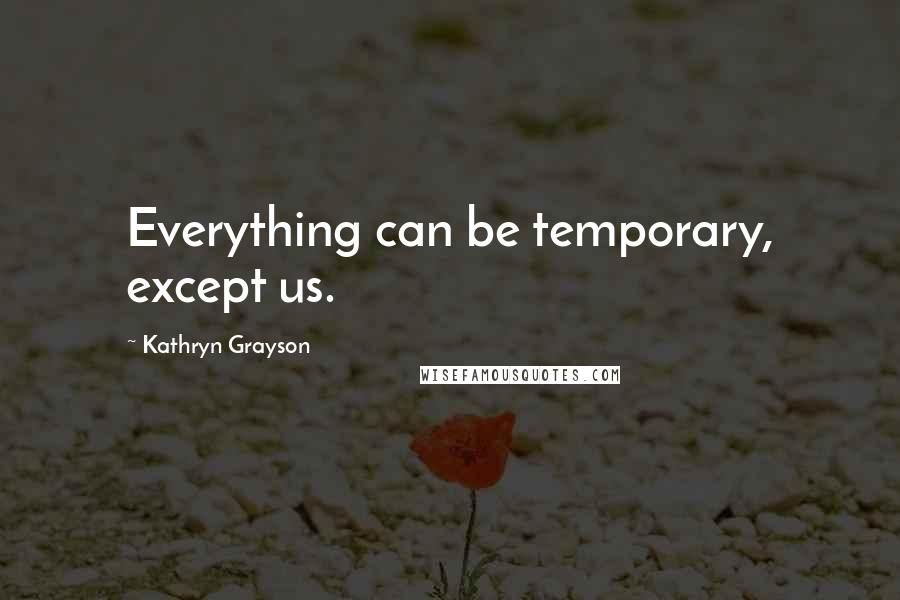 Kathryn Grayson Quotes: Everything can be temporary, except us.