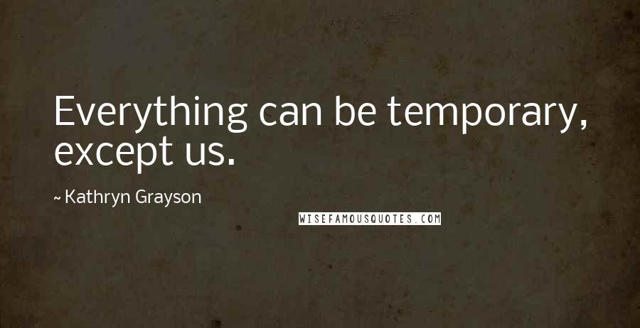 Kathryn Grayson Quotes: Everything can be temporary, except us.