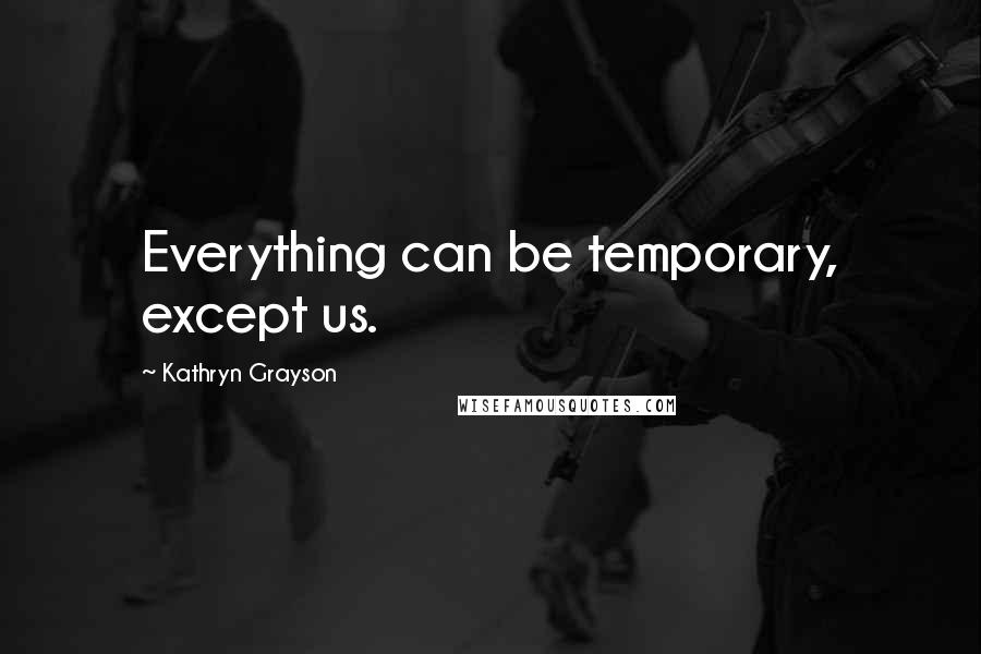 Kathryn Grayson Quotes: Everything can be temporary, except us.
