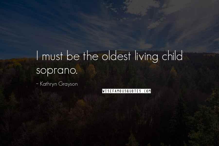 Kathryn Grayson Quotes: I must be the oldest living child soprano.