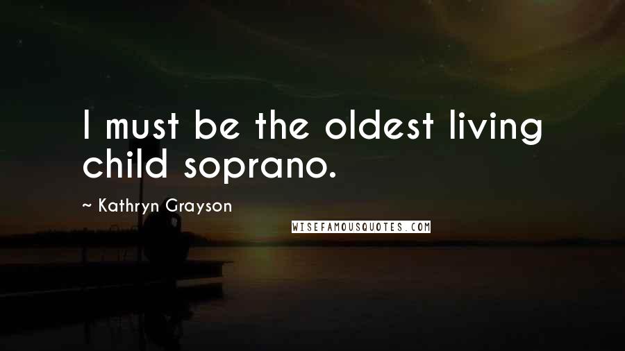 Kathryn Grayson Quotes: I must be the oldest living child soprano.