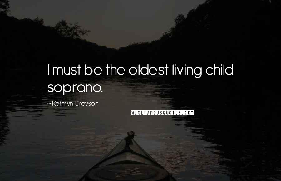 Kathryn Grayson Quotes: I must be the oldest living child soprano.