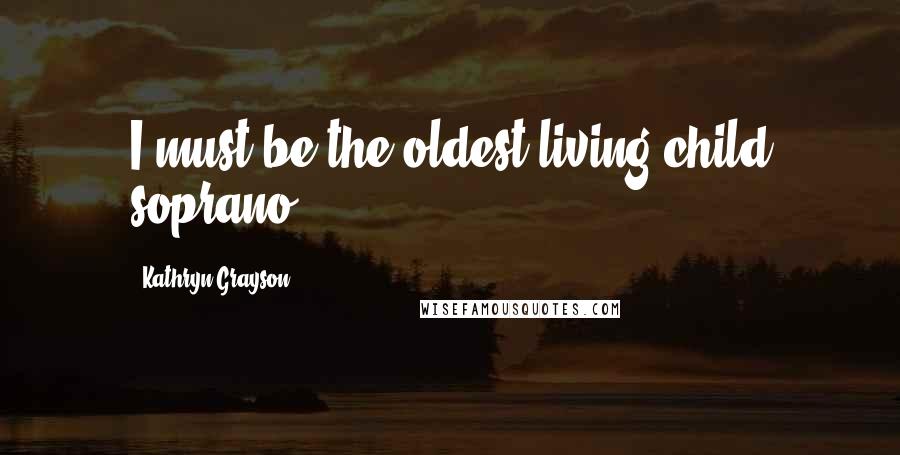 Kathryn Grayson Quotes: I must be the oldest living child soprano.