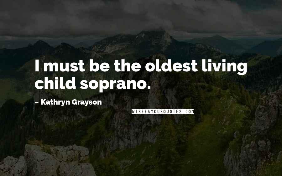 Kathryn Grayson Quotes: I must be the oldest living child soprano.
