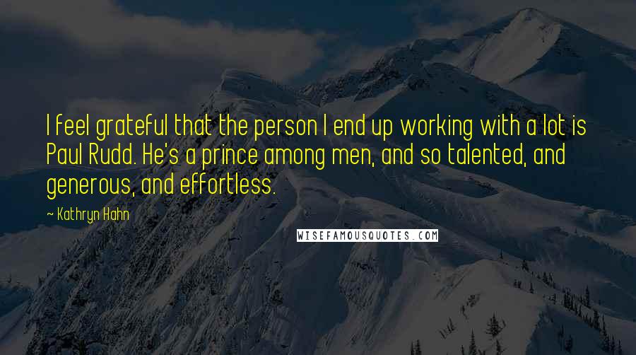 Kathryn Hahn Quotes: I feel grateful that the person I end up working with a lot is Paul Rudd. He's a prince among men, and so talented, and generous, and effortless.