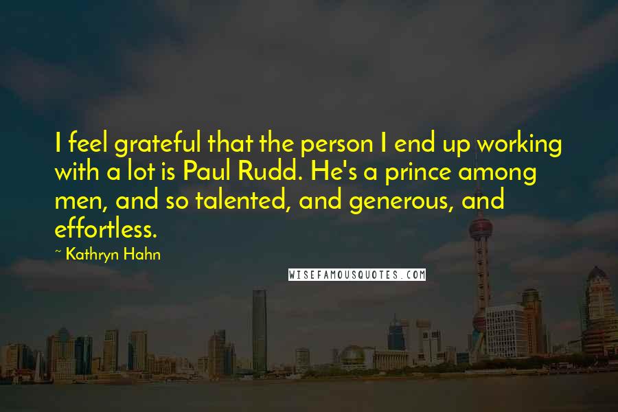 Kathryn Hahn Quotes: I feel grateful that the person I end up working with a lot is Paul Rudd. He's a prince among men, and so talented, and generous, and effortless.