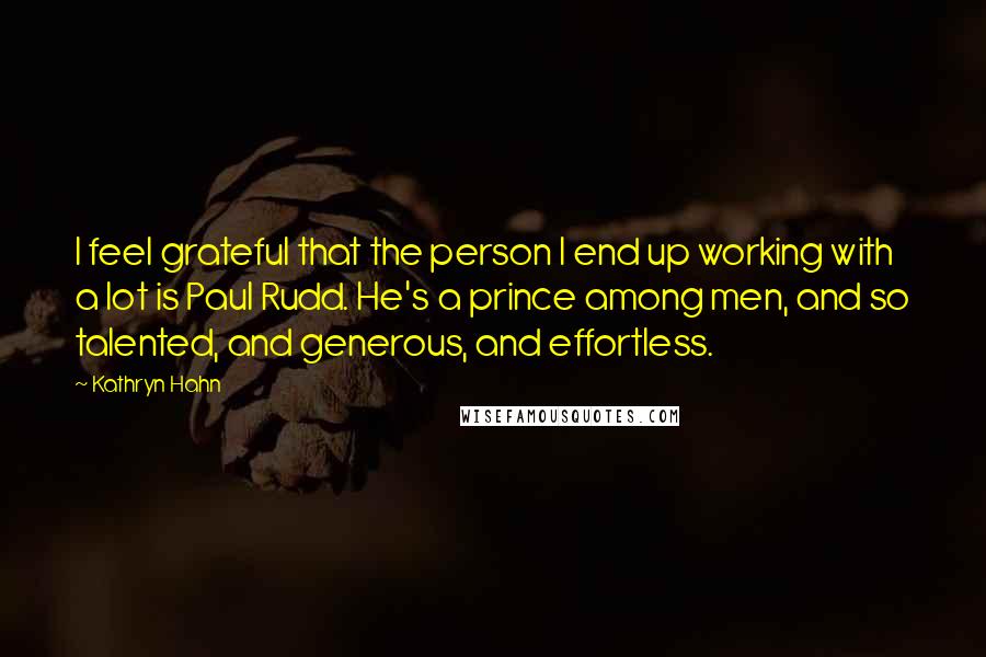 Kathryn Hahn Quotes: I feel grateful that the person I end up working with a lot is Paul Rudd. He's a prince among men, and so talented, and generous, and effortless.