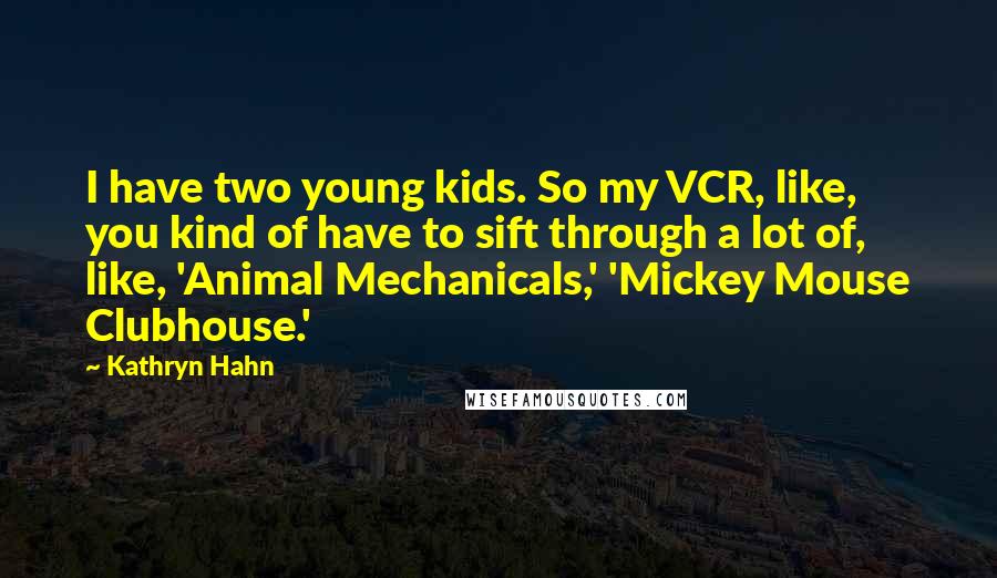 Kathryn Hahn Quotes: I have two young kids. So my VCR, like, you kind of have to sift through a lot of, like, 'Animal Mechanicals,' 'Mickey Mouse Clubhouse.'