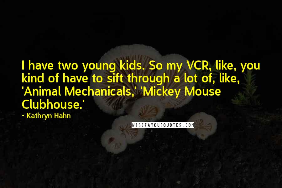 Kathryn Hahn Quotes: I have two young kids. So my VCR, like, you kind of have to sift through a lot of, like, 'Animal Mechanicals,' 'Mickey Mouse Clubhouse.'