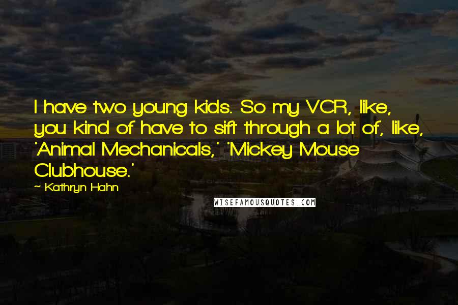 Kathryn Hahn Quotes: I have two young kids. So my VCR, like, you kind of have to sift through a lot of, like, 'Animal Mechanicals,' 'Mickey Mouse Clubhouse.'