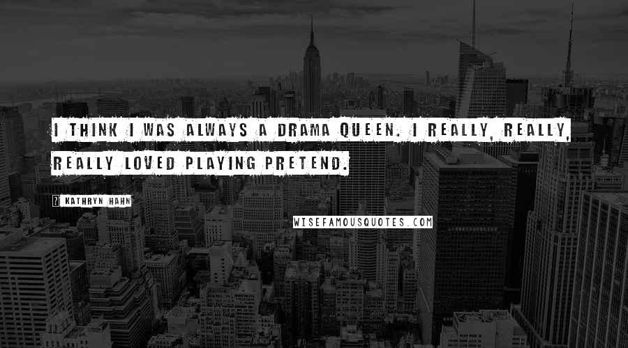 Kathryn Hahn Quotes: I think I was always a drama queen. I really, really, really loved playing pretend.