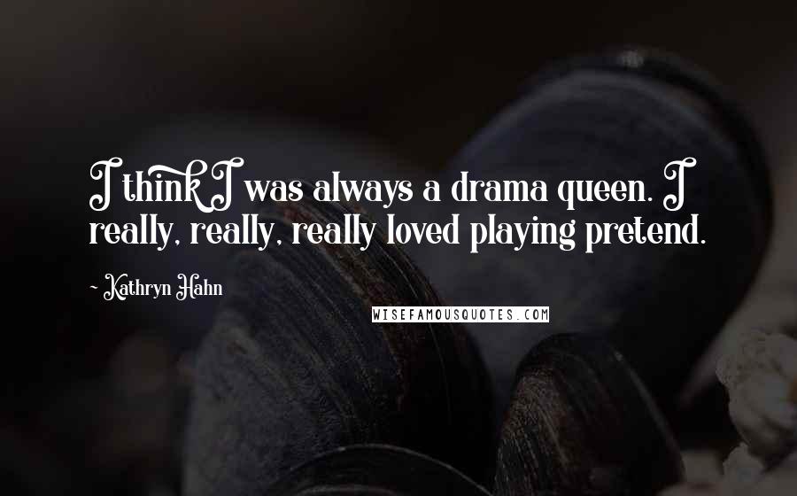 Kathryn Hahn Quotes: I think I was always a drama queen. I really, really, really loved playing pretend.