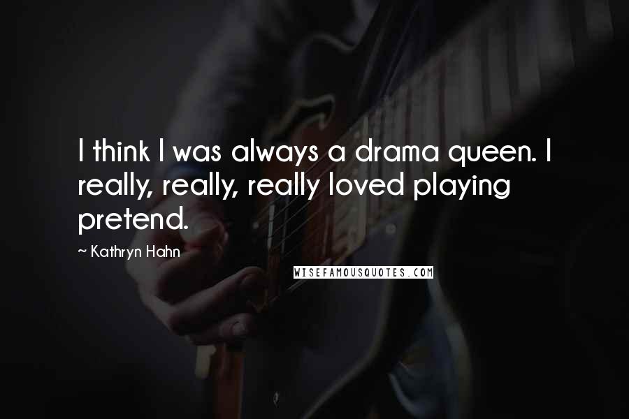 Kathryn Hahn Quotes: I think I was always a drama queen. I really, really, really loved playing pretend.