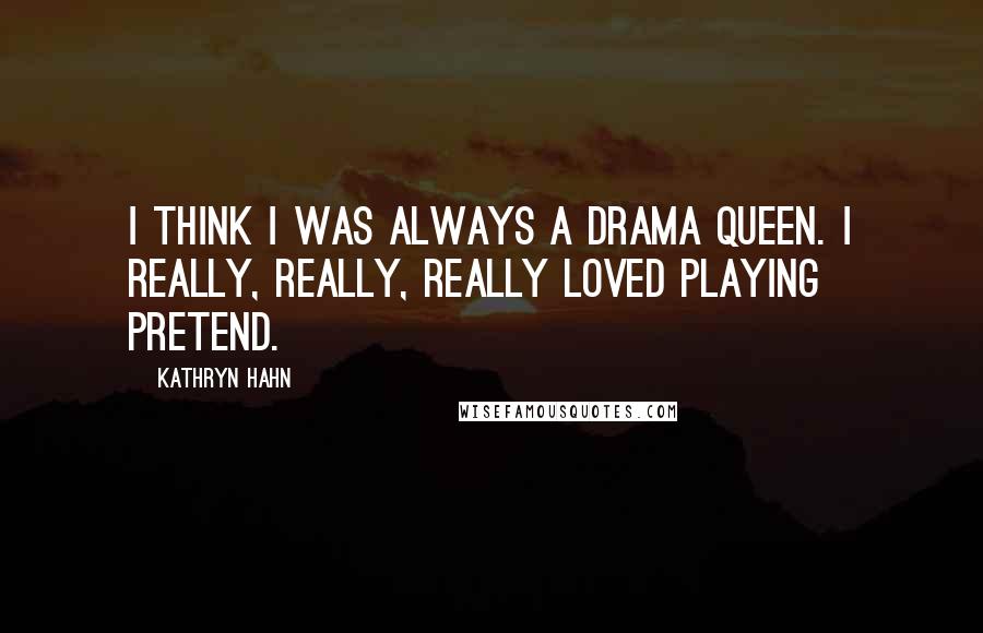 Kathryn Hahn Quotes: I think I was always a drama queen. I really, really, really loved playing pretend.