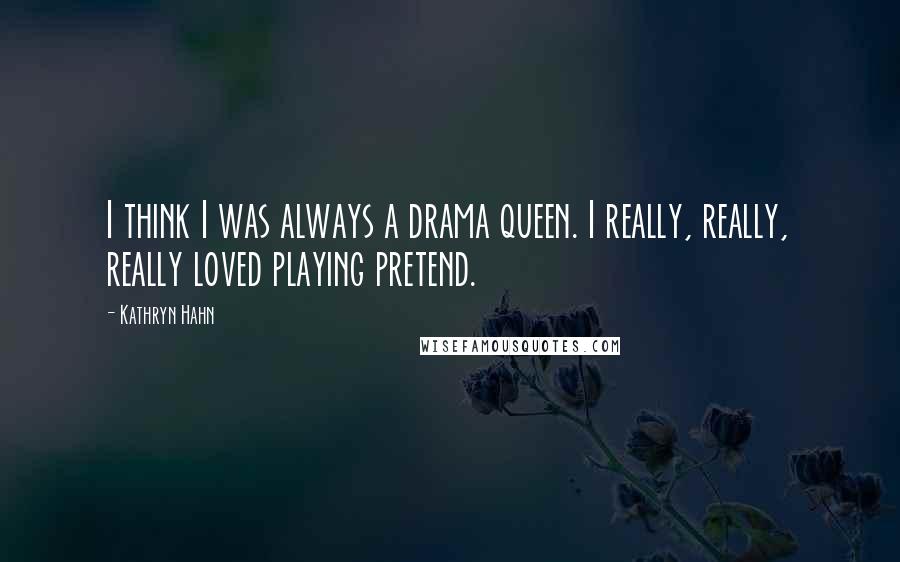 Kathryn Hahn Quotes: I think I was always a drama queen. I really, really, really loved playing pretend.