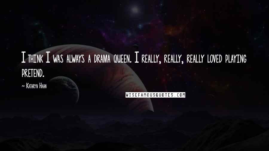 Kathryn Hahn Quotes: I think I was always a drama queen. I really, really, really loved playing pretend.