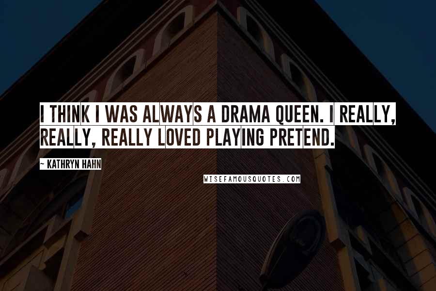 Kathryn Hahn Quotes: I think I was always a drama queen. I really, really, really loved playing pretend.