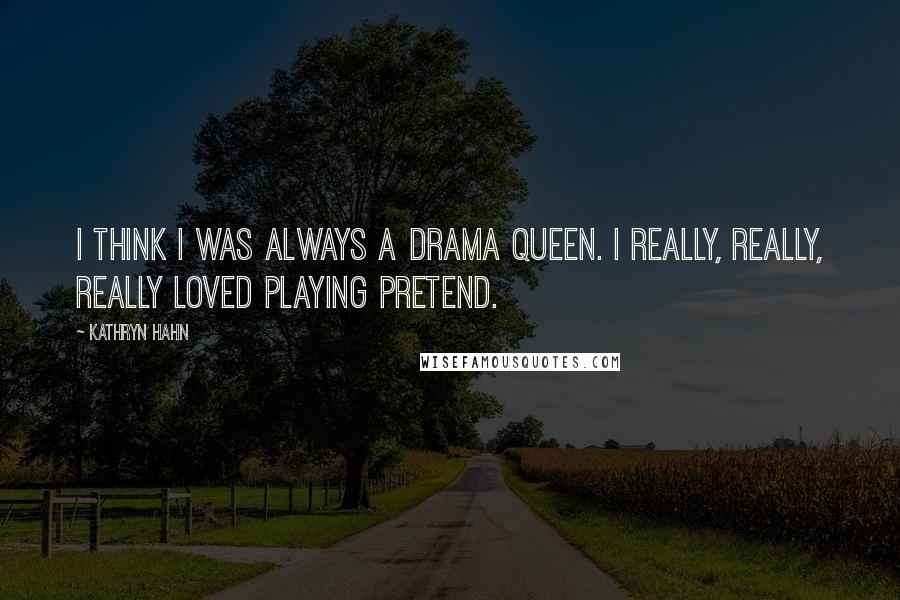 Kathryn Hahn Quotes: I think I was always a drama queen. I really, really, really loved playing pretend.