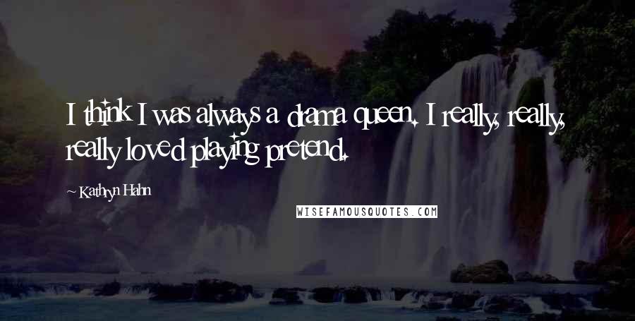 Kathryn Hahn Quotes: I think I was always a drama queen. I really, really, really loved playing pretend.