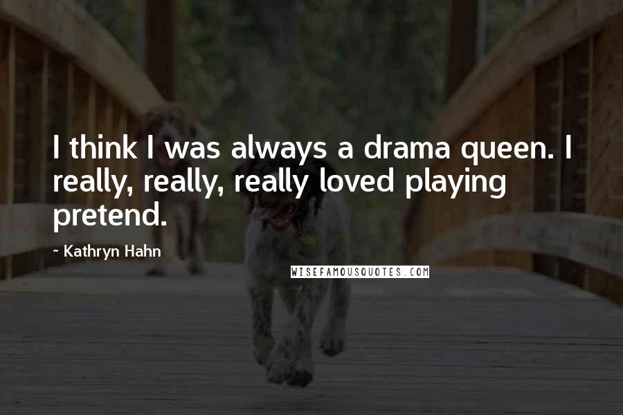 Kathryn Hahn Quotes: I think I was always a drama queen. I really, really, really loved playing pretend.