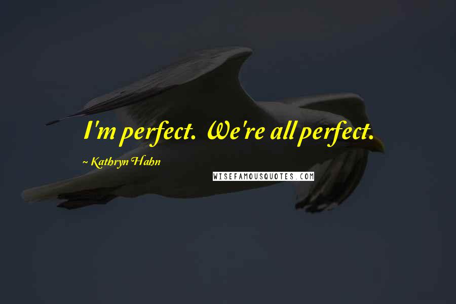 Kathryn Hahn Quotes: I'm perfect. We're all perfect.