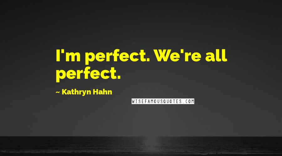 Kathryn Hahn Quotes: I'm perfect. We're all perfect.