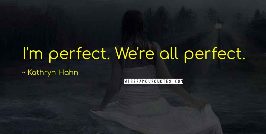 Kathryn Hahn Quotes: I'm perfect. We're all perfect.