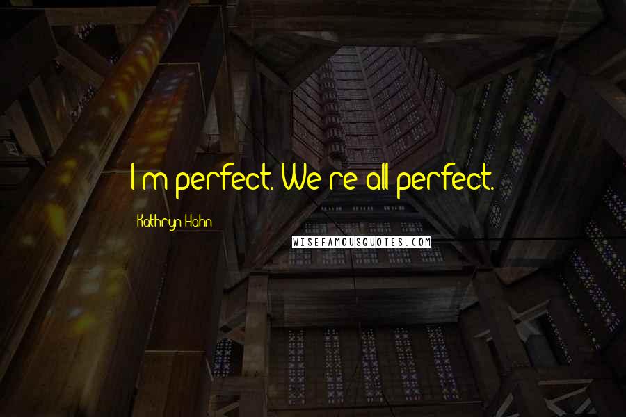 Kathryn Hahn Quotes: I'm perfect. We're all perfect.