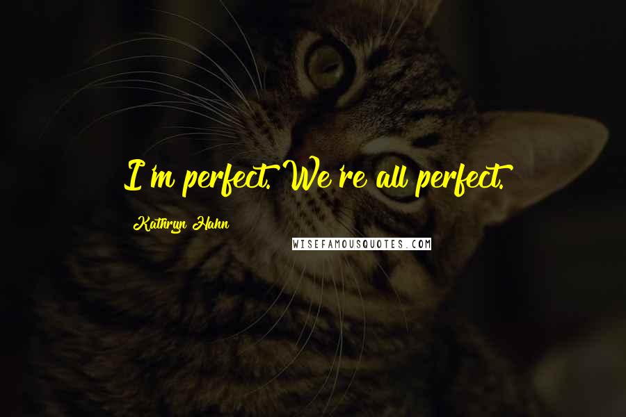 Kathryn Hahn Quotes: I'm perfect. We're all perfect.