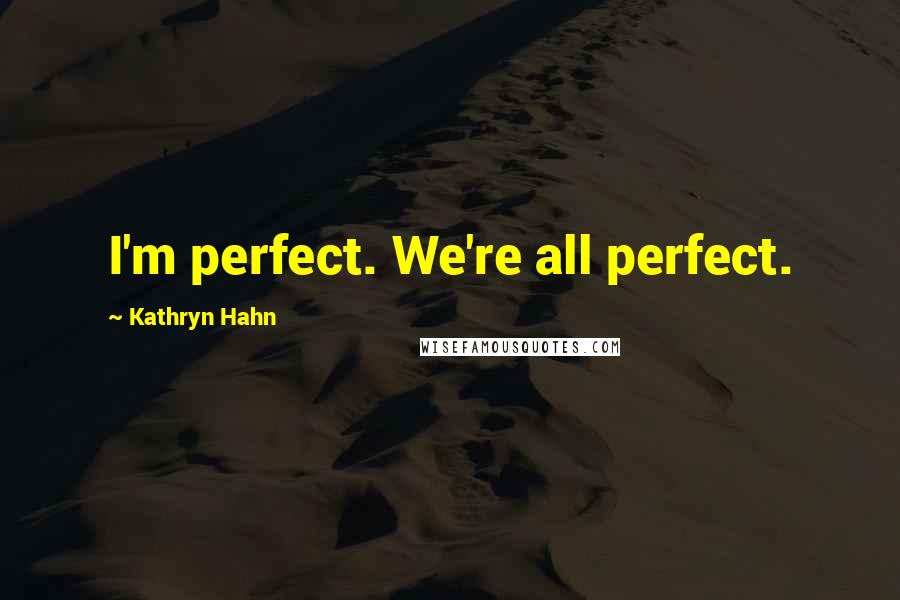 Kathryn Hahn Quotes: I'm perfect. We're all perfect.